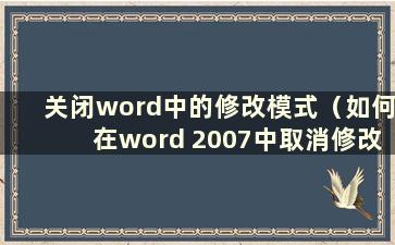 关闭word中的修改模式（如何在word 2007中取消修改模式）